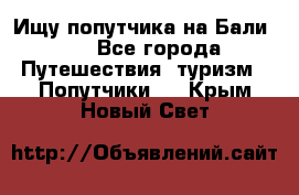 Ищу попутчика на Бали!!! - Все города Путешествия, туризм » Попутчики   . Крым,Новый Свет